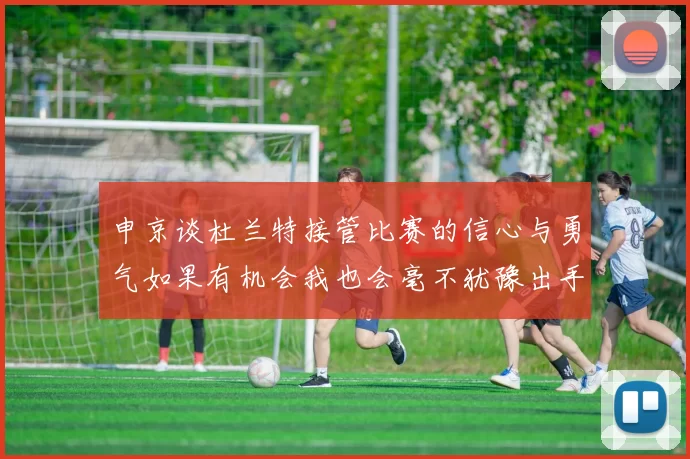 申京谈杜兰特接管比赛的信心与勇气如果有机会我也会毫不犹豫出手