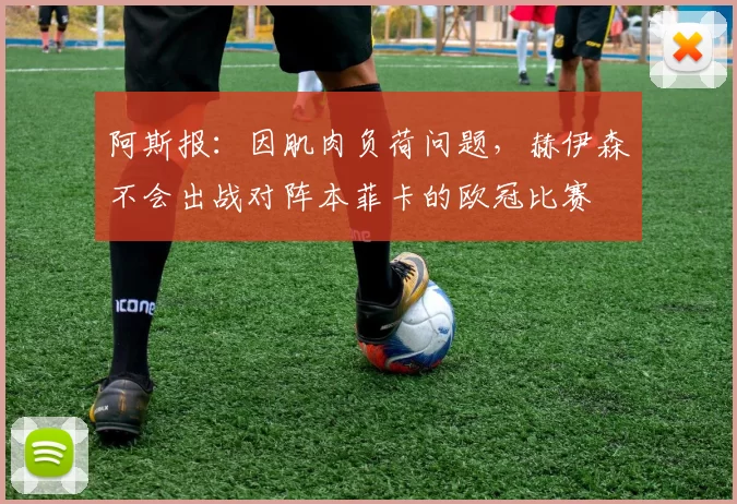 阿斯报：因肌肉负荷问题，赫伊森不会出战对阵本菲卡的欧冠比赛