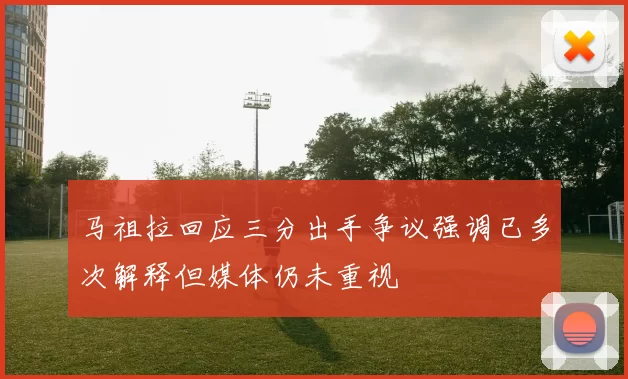 马祖拉回应三分出手争议强调已多次解释但媒体仍未重视