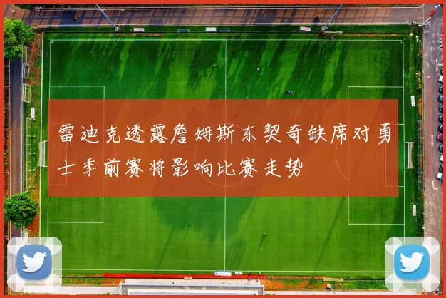 雷迪克透露詹姆斯东契奇缺席对勇士季前赛将影响比赛走势