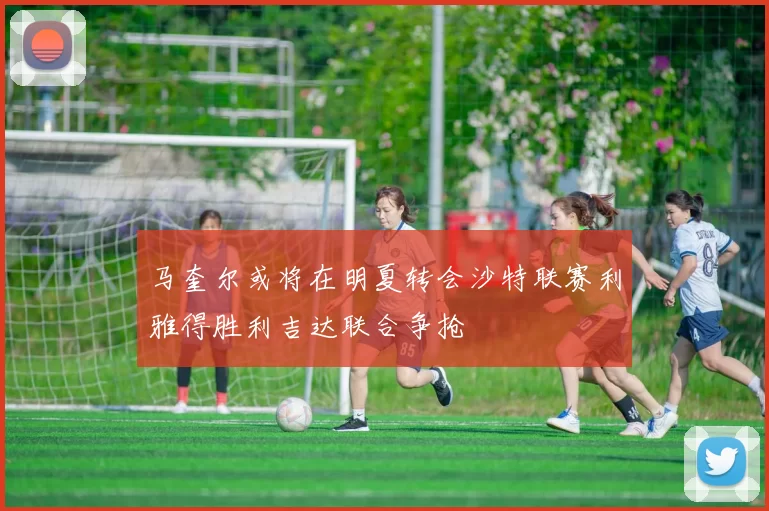 马奎尔或将在明夏转会沙特联赛利雅得胜利吉达联合争抢