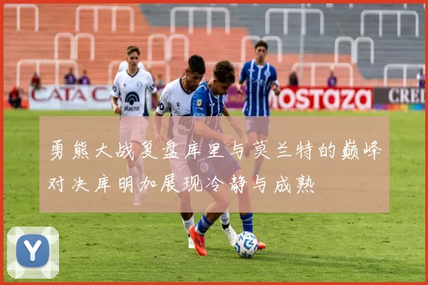 勇熊大战复盘库里与莫兰特的巅峰对决库明加展现冷静与成熟
