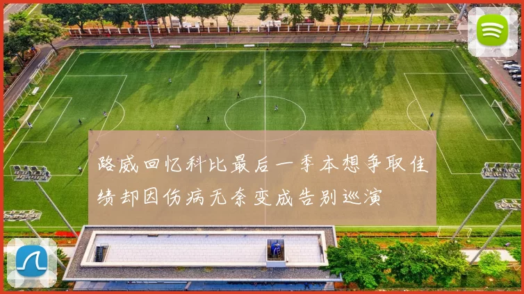 路威回忆科比最后一季本想争取佳绩却因伤病无奈变成告别巡演