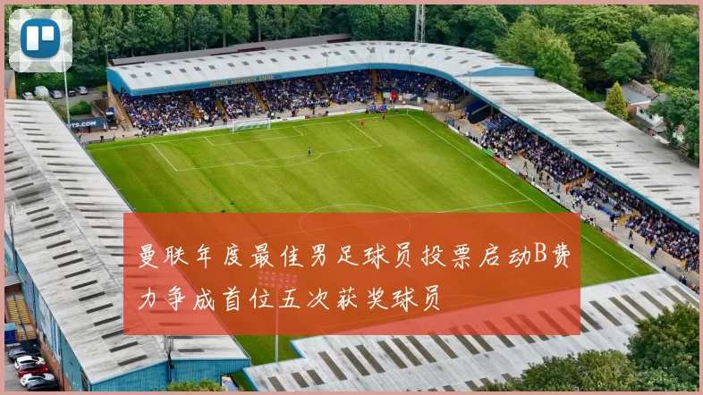 曼联年度最佳男足球员投票启动B费力争成首位五次获奖球员