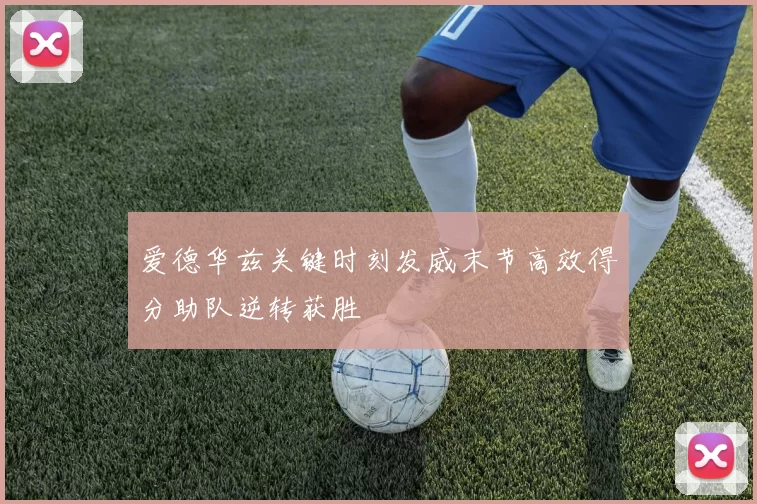 爱德华兹关键时刻发威末节高效得分助队逆转获胜